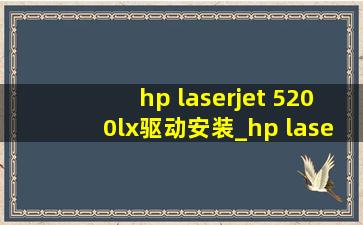 hp laserjet 5200lx驱动安装_hp laserjet 5200 lx驱动安装教程